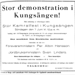 Stor demonstration i Kungsängen! Med anledning av frihetsdagen hålles Stor Kamratfest i Kungsängen Söndagen den sjunde juni kl. 12:30 eftermiddag. Samling sker vid Kungsängens järnvägsstation klockan 12 och avtågar demonstrationståget kl. 12,30 e.m. till Kungsängens festplats. Stor musikkår från Stockholm medverkar. Anmodade att tala äro: Försvarsministern Per Albin Hansson och Jordbruksministern Sven Linders. Stora festanordningar äro vidtagna. Flera basarnöjen. Vid dansbanan medverkar musikkåren till klockan 11,30. Samtliga kamrater inbjudas att deltaga i demonstrationen. Avdelningarna uppmanas att medtaga sina standar! Välkomna! Kommitterade